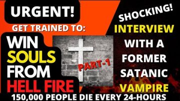 URGENT! GET TRAINED TO WIN SOULS FROM HELL FIRE…Interview with a former SATANIC VAMPIRE…
