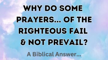 Whyo Some Prayers of the Righteous Fail & Not Prevail